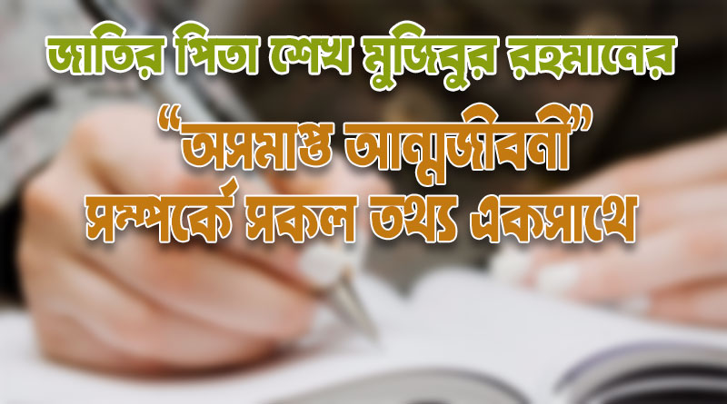 শেখ মুজিবুর রহমানের অসমাপ্ত আত্মজীবনী সম্পর্কে A to Z জেনে নিন।