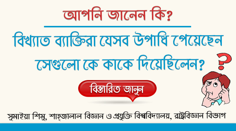 কবি-সাহিত্যিক ও রাজনৈতিক ব্যাক্তিদের খ্যাতনামা উপাধিগুলো কে কাকে দিয়েছিল জেনে নিন