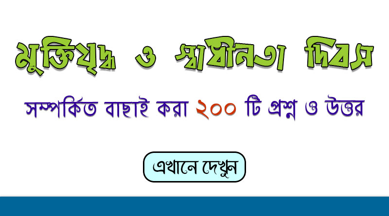 মুক্তিযুদ্ধ ও স্বাধীনতা দিবস সম্পর্কিত বাছাই করা ২০০ টি প্রশ্ন ও উত্তর | সাধারণ জ্ঞান প্রস্তুতি