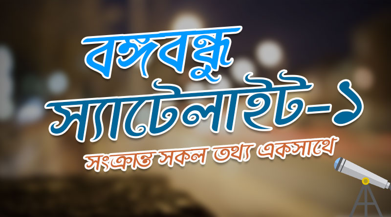 ‘বঙ্গবন্ধু স্যাটেলাইট-১‘ সম্পর্কিত সকল তথ্য একসাথে জেনে নিন। All Information about Bangabandhu Satellite-1 (BS-1) All-information-about-Bangabondu-Satellite-01