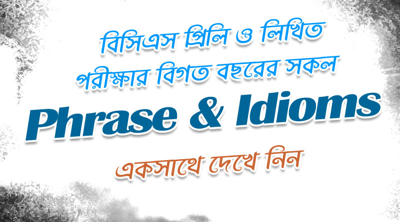 BCS প্রিলি ও লিখিত পরীক্ষার বিগত বছরের সকল Phrase & Idioms গুলো এক সাথে পড়ে নিন | All Previous BCS Questions |
