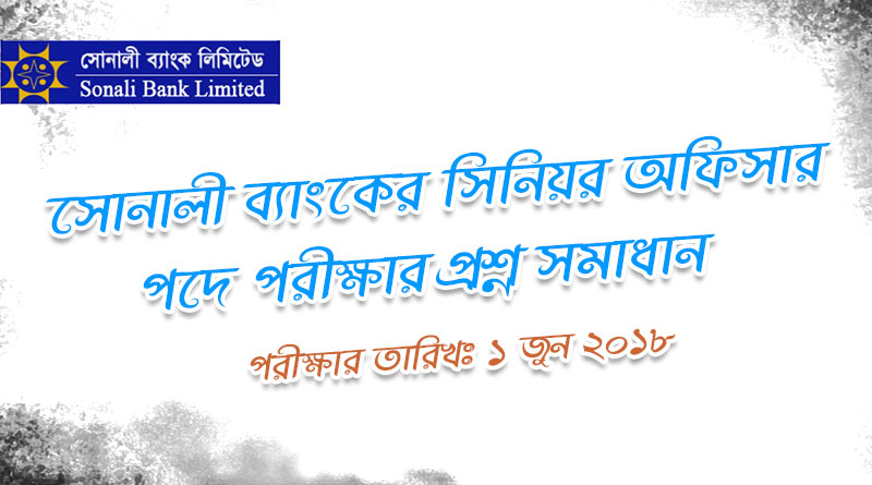 ১ জুন ২০১৮ তারিখে অনুষ্ঠিত সোনালী ব্যাংকের সিনিয়র অফিসার পদের প্রশ্ন সমাধান | Sonali Bank Officer MCQ Questions & Solution 2018