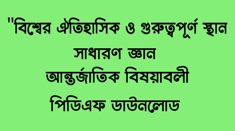 বিশ্বের ঐতিহাসিক ও গুরুত্বপূর্ণ স্থান সাধারণ জ্ঞান (আন্তর্জাতিক বিষয়াবলী)