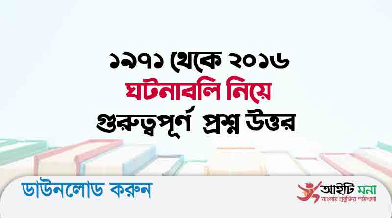 ১৯৭১ থেকে ২০১৬ ঘটনাবলি নিয়ে গুরুত্বপূর্ণ প্রশ্ন উত্তর